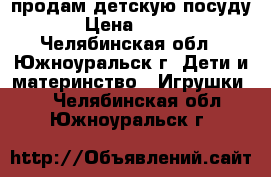 продам детскую посуду › Цена ­ 400 - Челябинская обл., Южноуральск г. Дети и материнство » Игрушки   . Челябинская обл.,Южноуральск г.